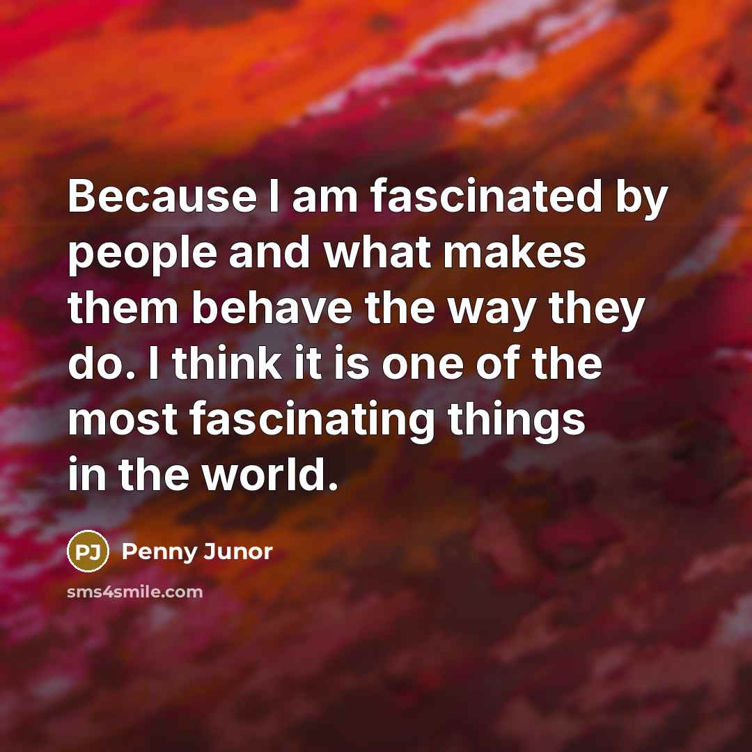 “Because I am fascinated by people and what makes them…” quote by Penny Junor