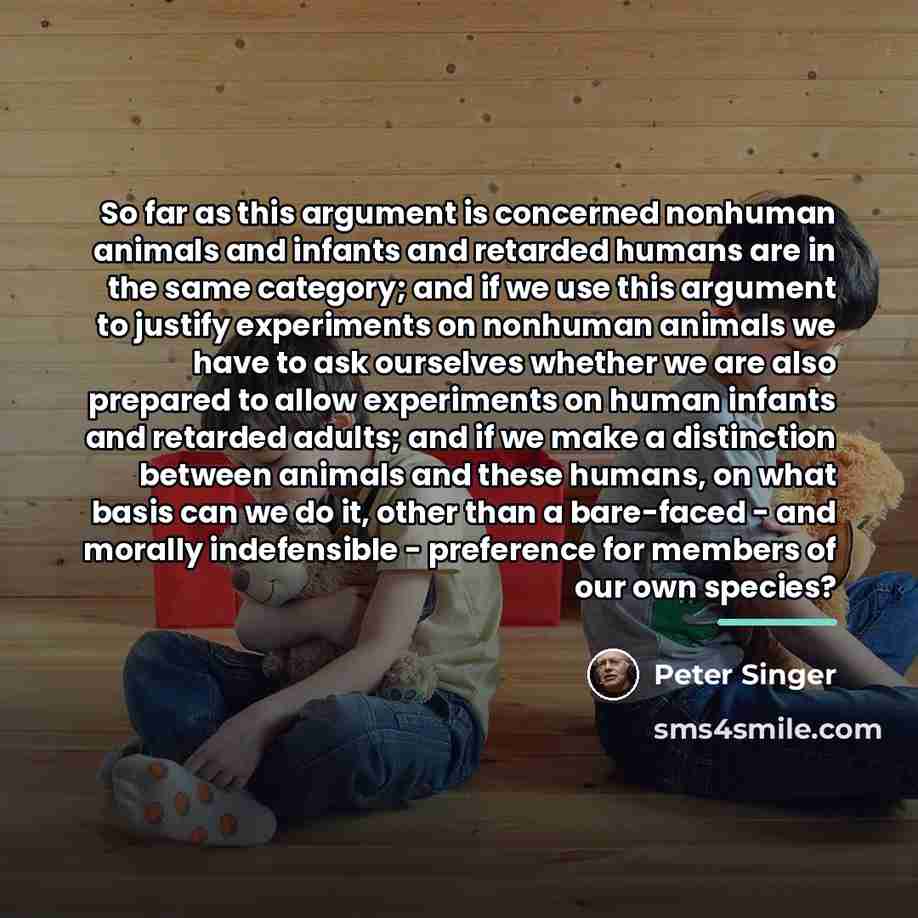 “So far as this argument is concerned nonhuman animals and…” quote by Peter Singer