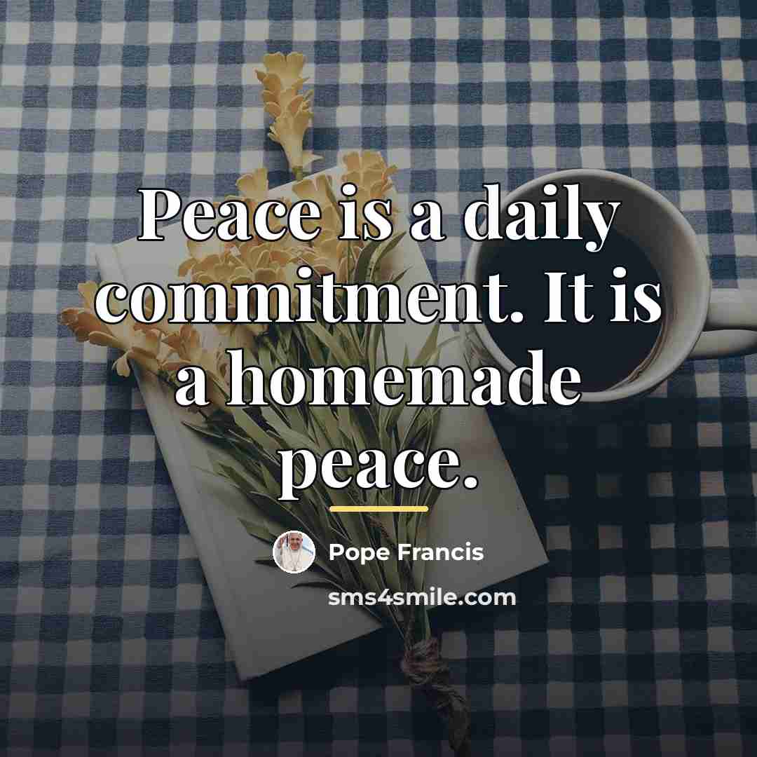 “Peace is a daily commitment. It is a homemade peace.…” quote by Pope Francis