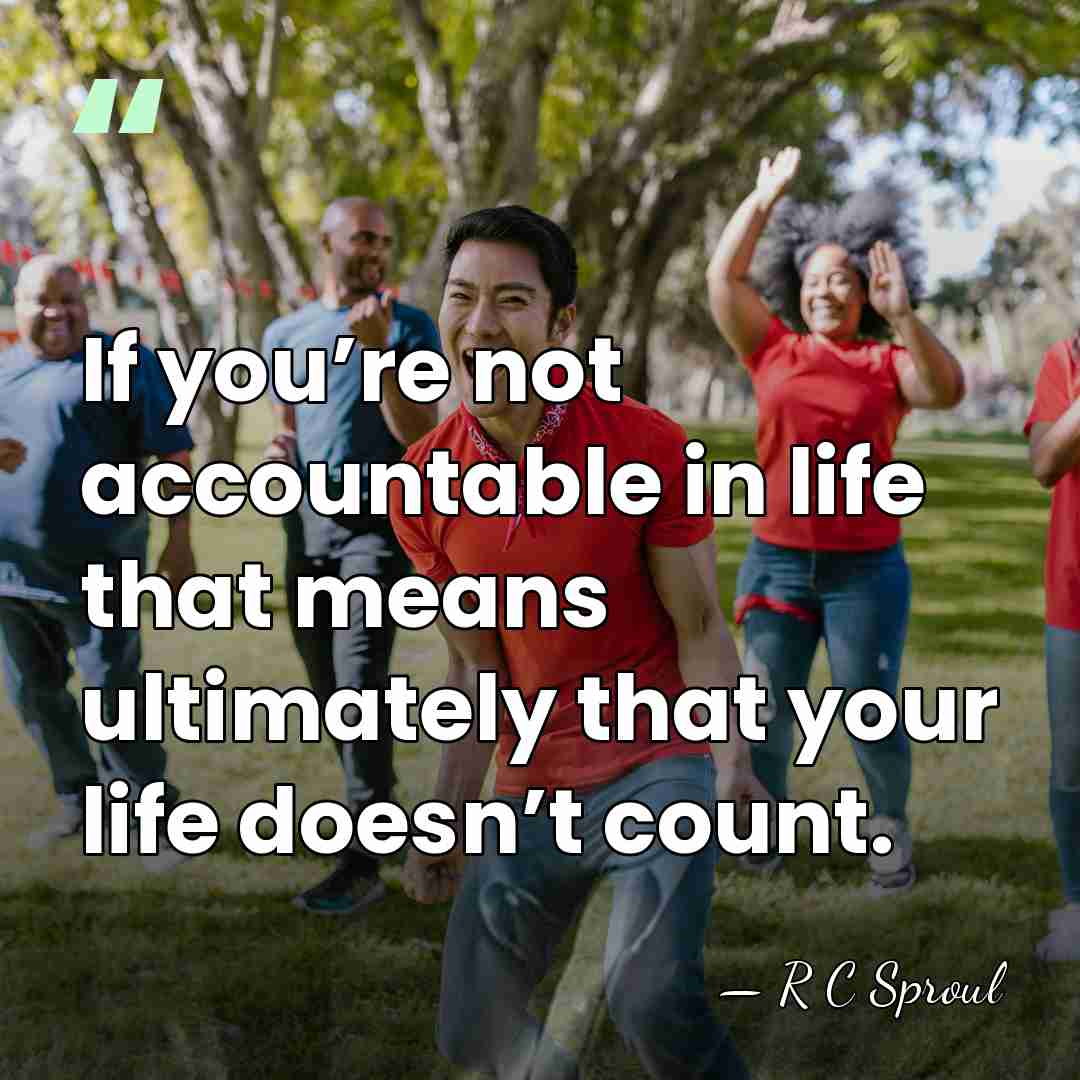 If you’re not accountable in life that means ultimately that your life&hellip; - R C Sproul