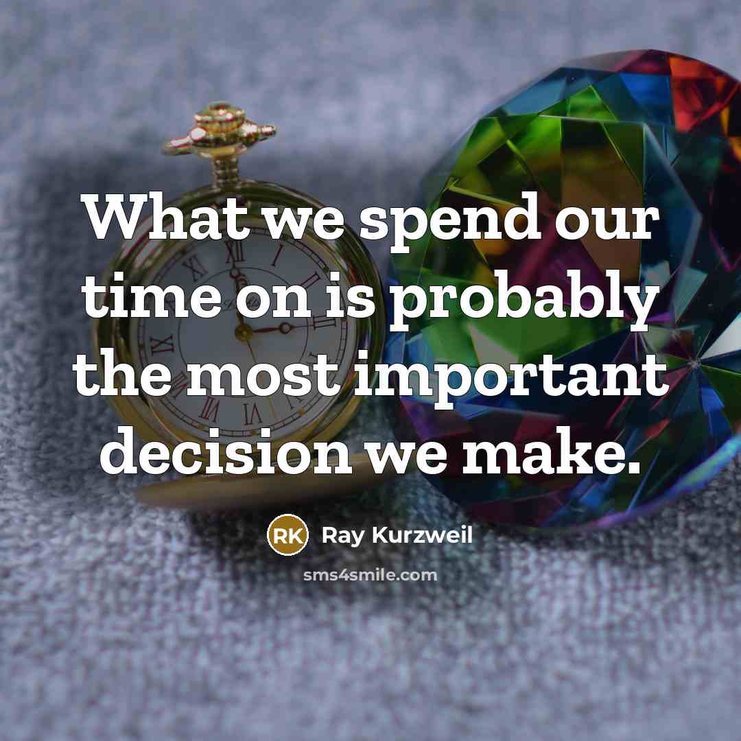 “What we spend our time on is probably the most important decision we make.” quote by Ray Kurzweil