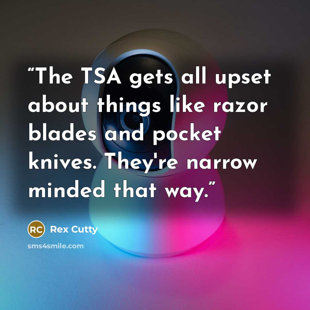 “The TSA gets all upset about things like razor blades and pocket knives. They're narrow minded that way.” quote by Rex Cutty