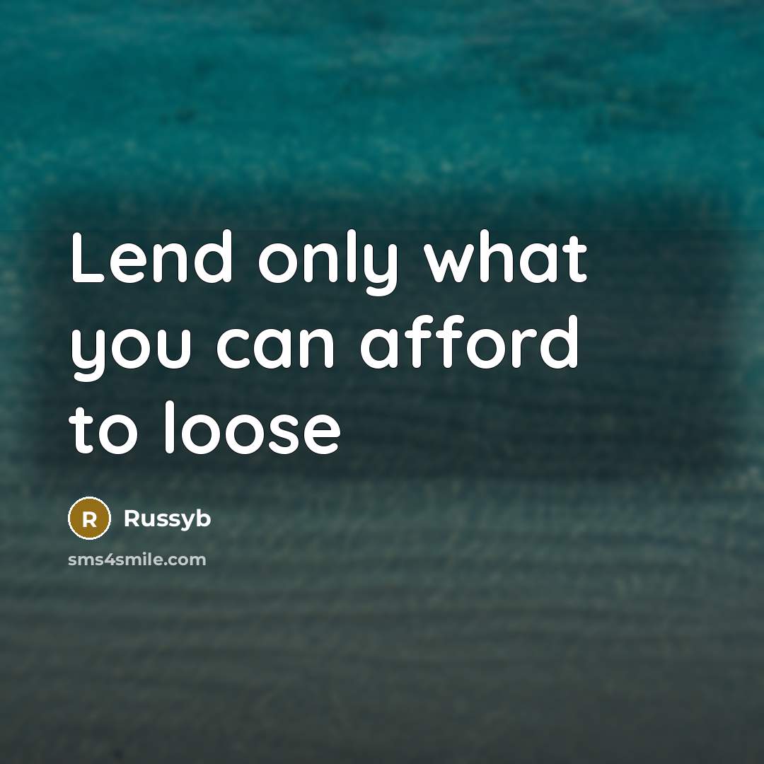 “Lend only what you can afford to loose…” quote by Russyb