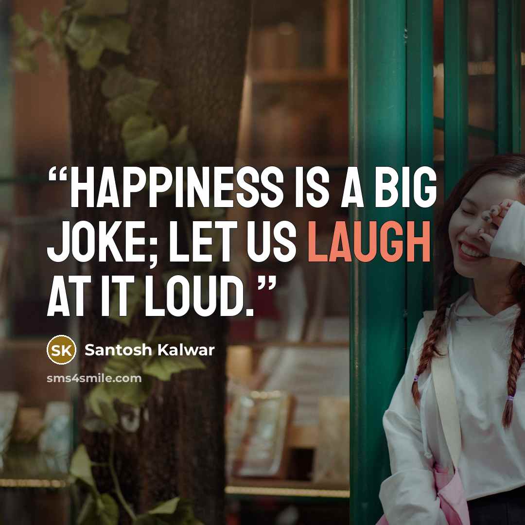 “Happiness is a big joke; let us laugh at it loud.” quote by Santosh Kalwar