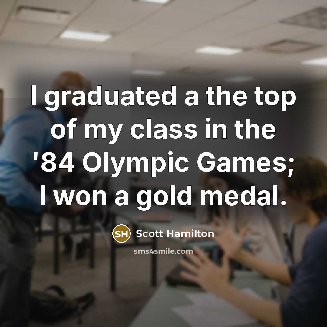 “I graduated a the top of my class in the…” quote by Scott Hamilton