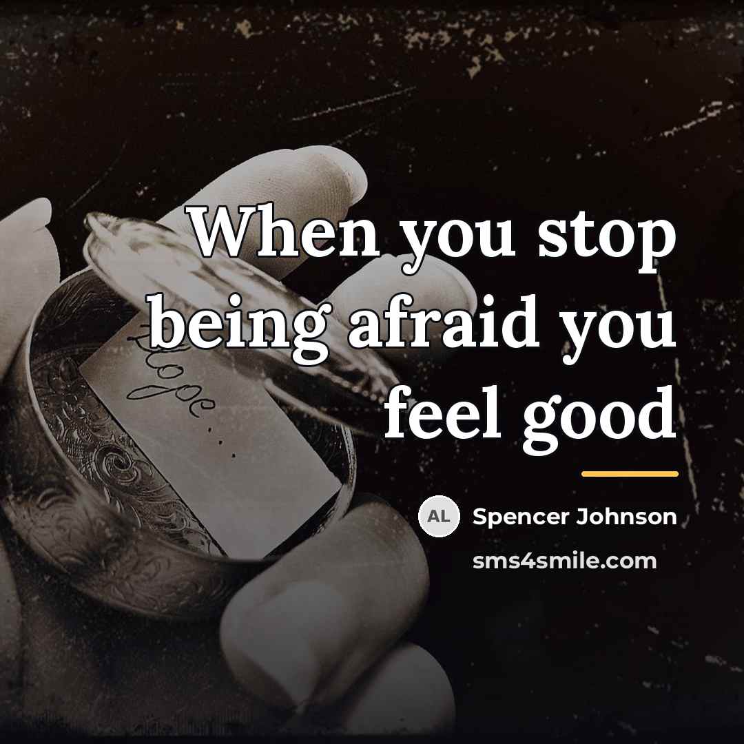 “When you stop being afraid you feel good…” quote by Spencer Johnson