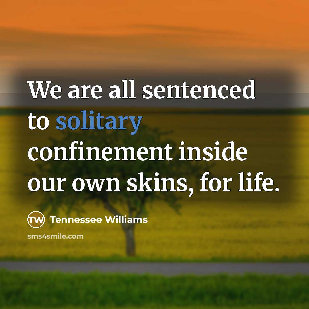 “We are all sentenced to solitary confinement inside our own…” quote by Tennessee Williams