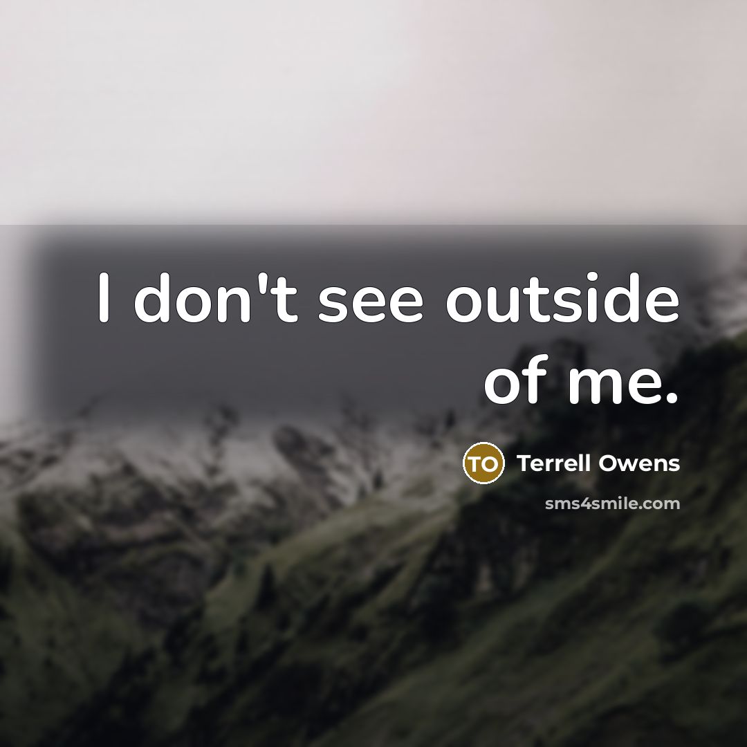 “I don't see outside of me.” quote by Terrell Owens