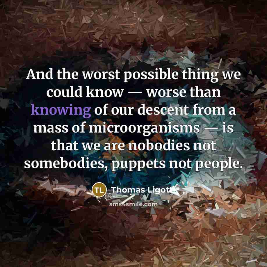 “And the worst possible thing we could know — worse…” quote by Thomas Ligotti
