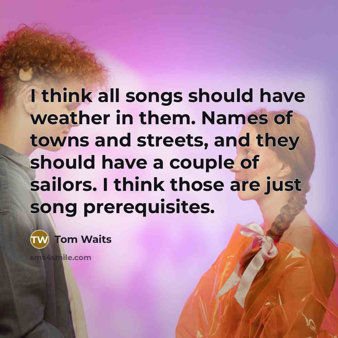 “I think all songs should have weather in them. Names…” quote by Tom Waits