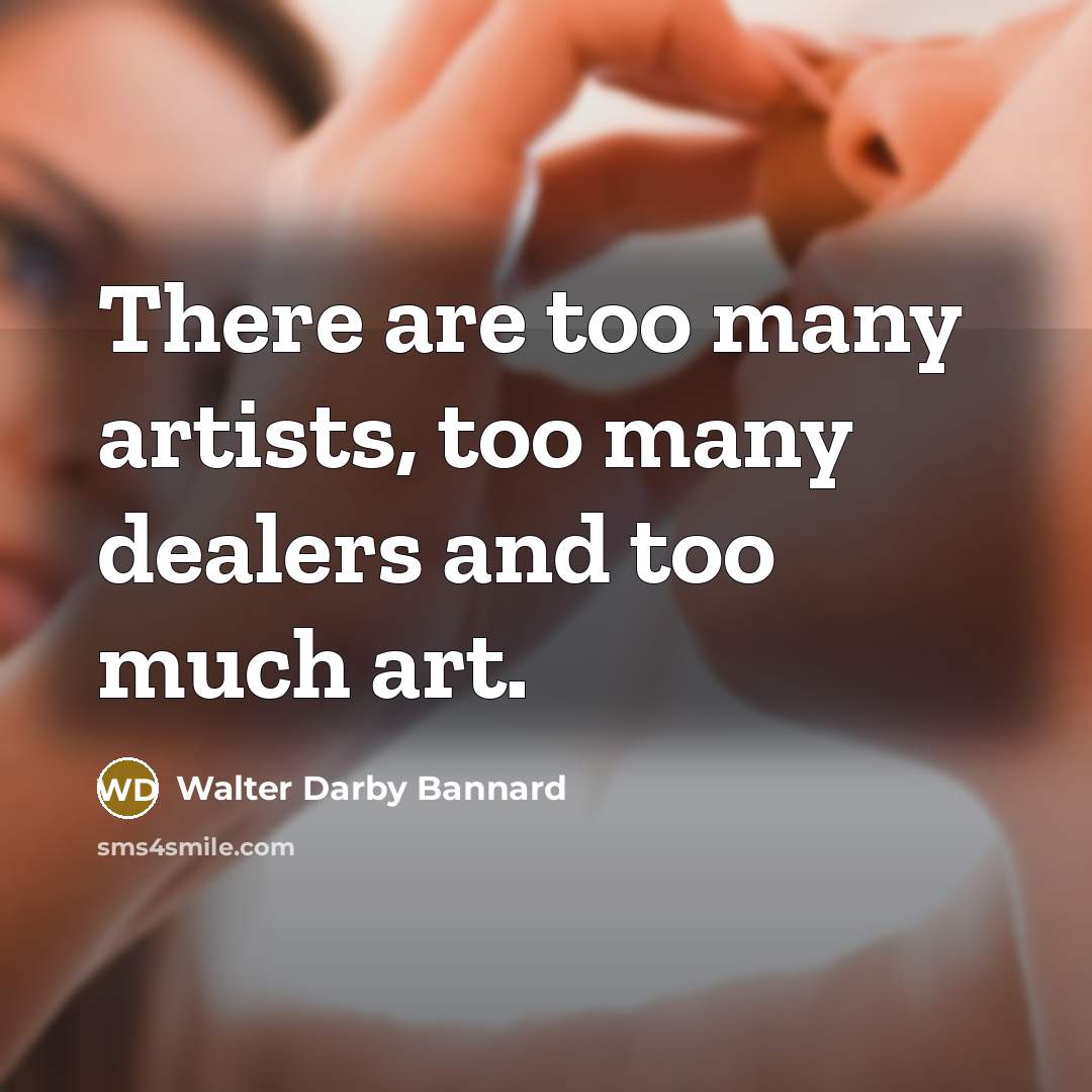 “There are too many artists, too many dealers and too…” quote by Walter Darby Bannard