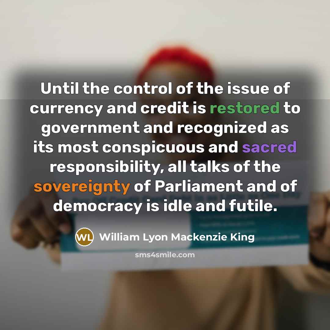 “Until the control of the issue of currency and credit…” quote by William Lyon Mackenzie King