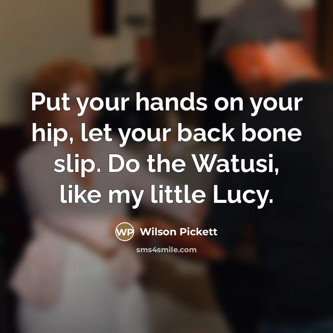 “Put your hands on your hip, let your back bone…” quote by Wilson Pickett