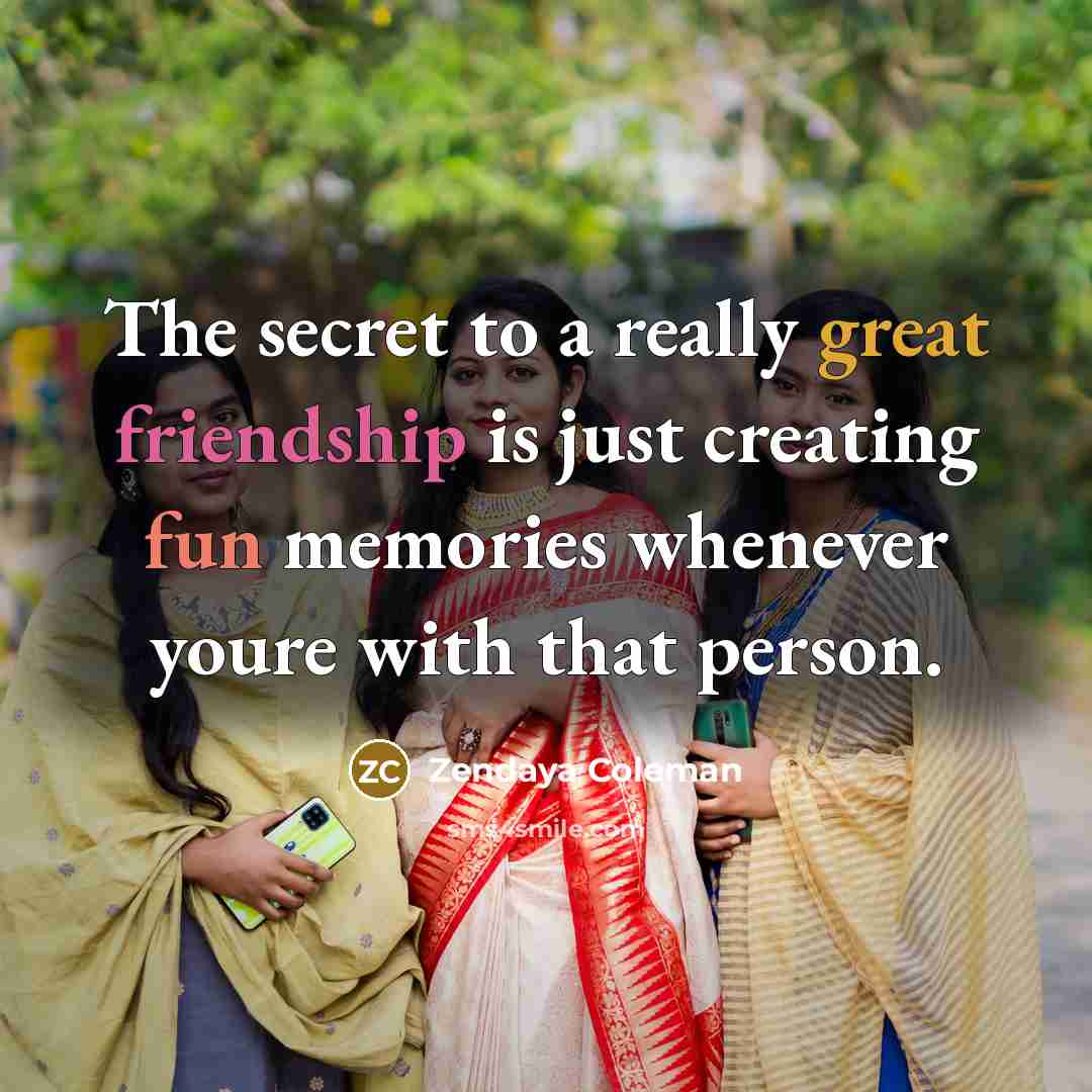 “The secret to a really great friendship is just creating fun memories whenever youre with that person.” quote by Zendaya Coleman