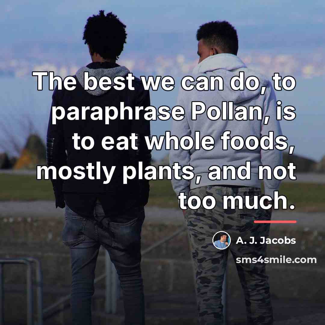 “The best we can do, to paraphrase Pollan, is to…” quote by A. J. Jacobs