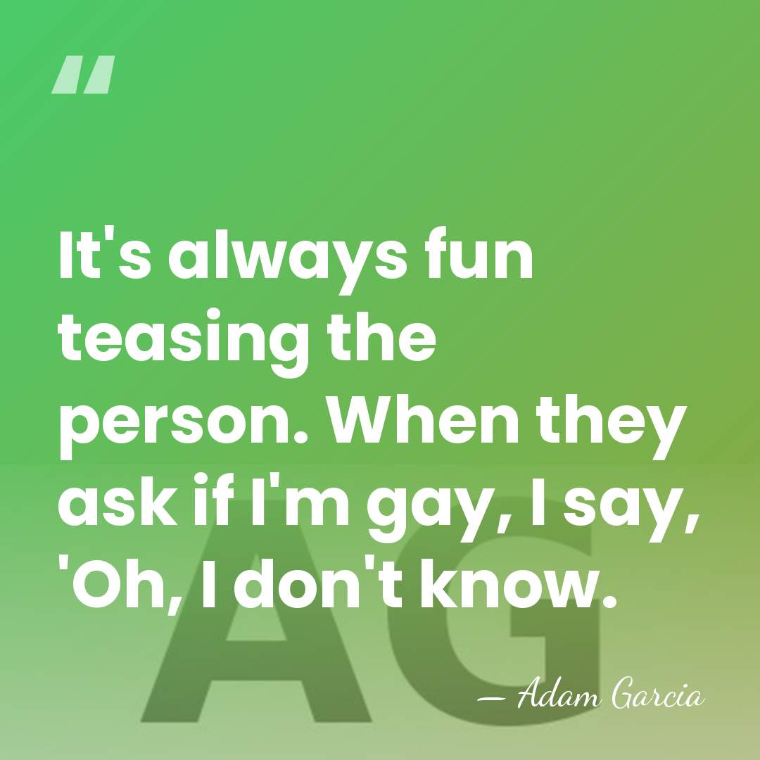 It's always fun teasing the person. When they ask if I'm gay,&hellip; - Adam Garcia