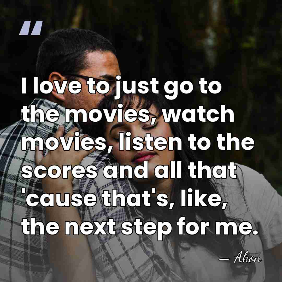 I love to just go to the movies, watch movies, listen to&hellip; - Akon