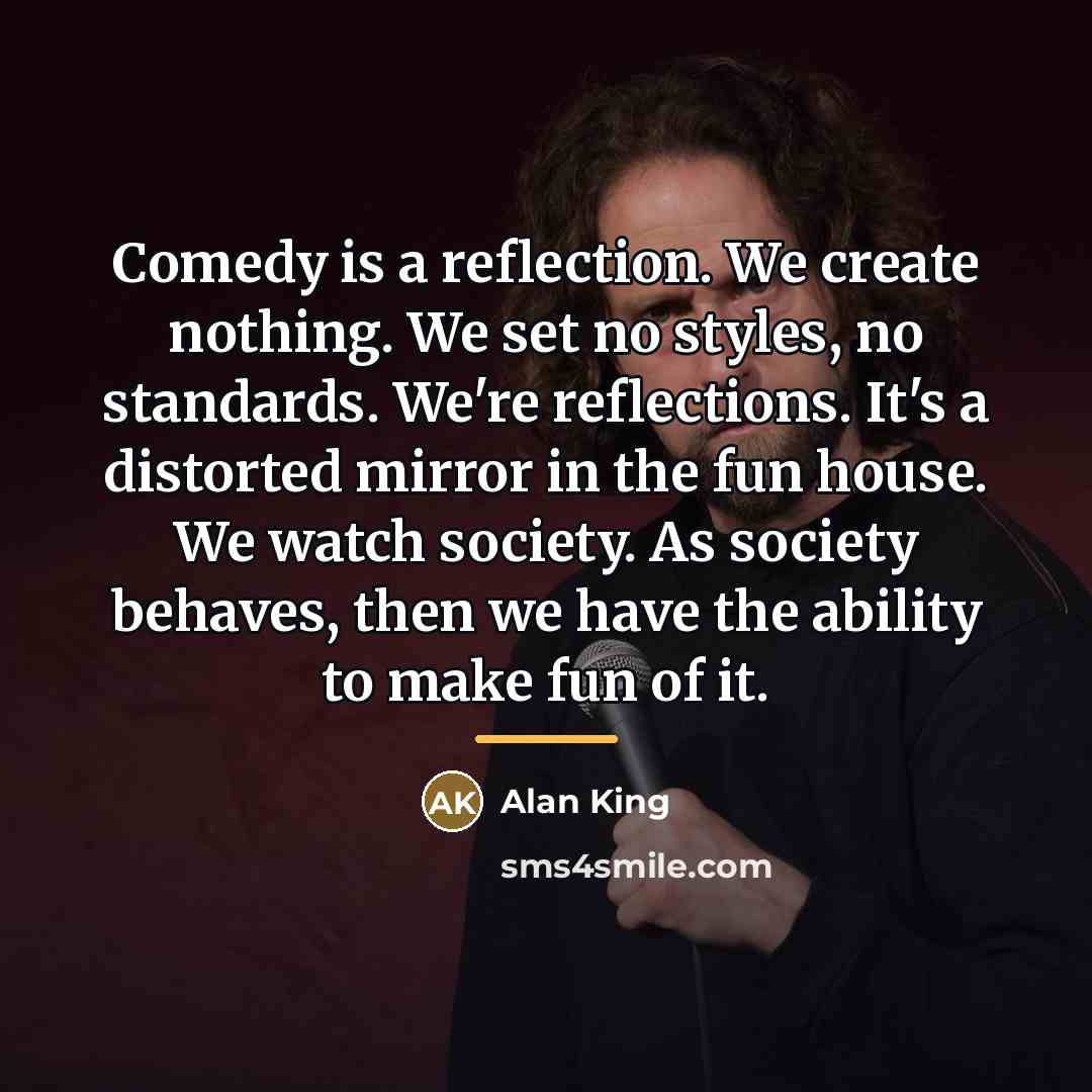 “Comedy is a reflection. We create nothing. We set no…” quote by Alan King