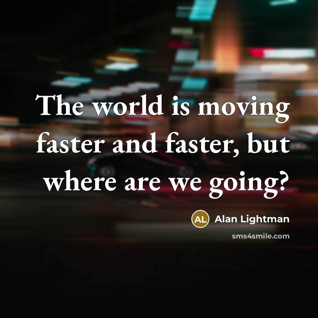 “The world is moving faster and faster, but where are…” quote by Alan Lightman