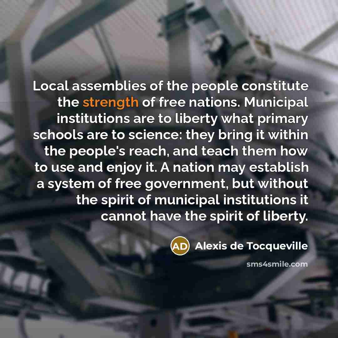 “Local assemblies of the people constitute the strength of free…” quote by Alexis de Tocqueville