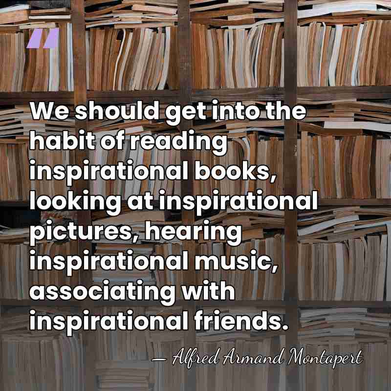 We should get into the habit of reading inspirational books, looking at&hellip; - Alfred Armand Montapert