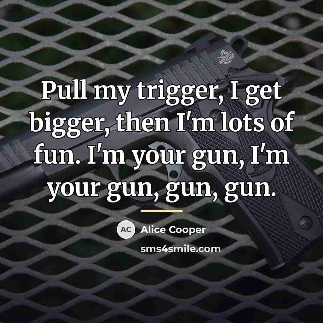 “Pull my trigger, I get bigger, then I'm lots of…” quote by Alice Cooper