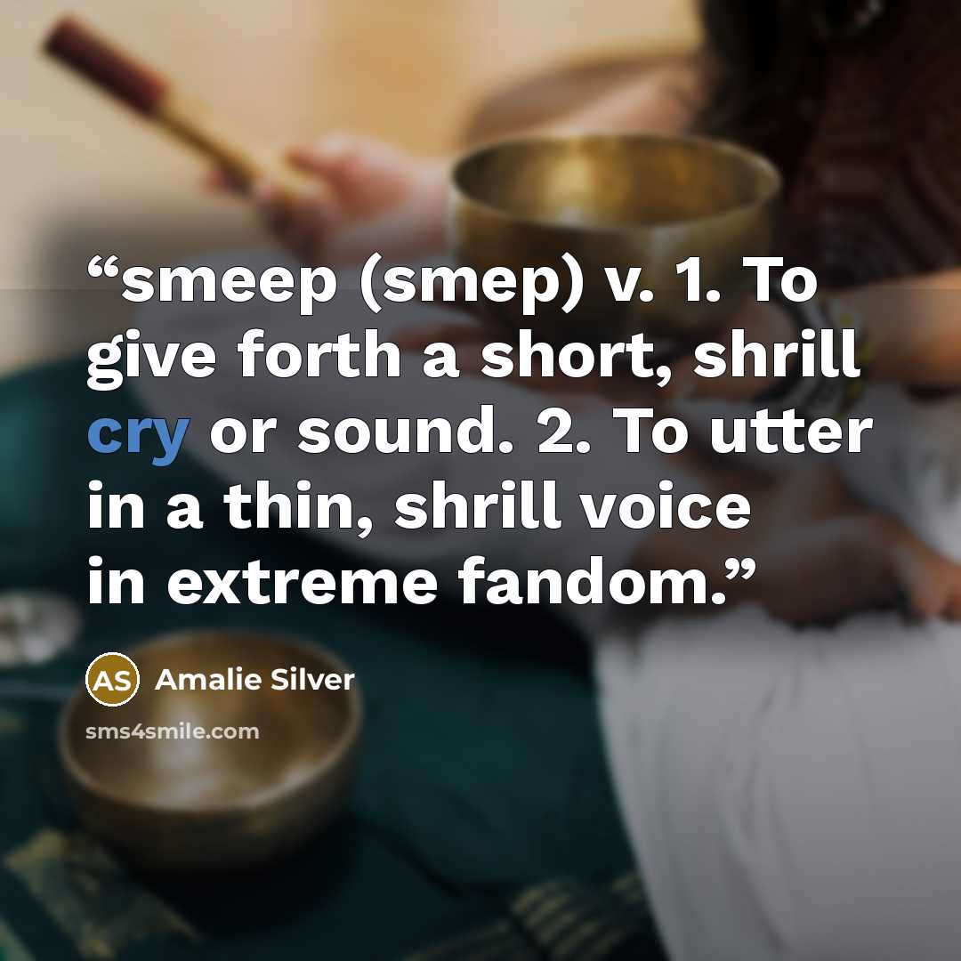 “smeep (smep) v. 1. To give forth a short, shrill cry or sound. 2. To utter in a thin, shrill voice in extreme fandom.” quote by Amalie Silver