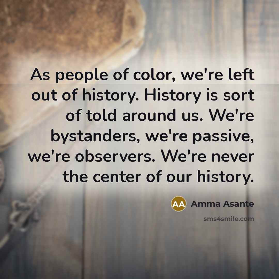 “As people of color, we're left out of history. History…” quote by Amma Asante