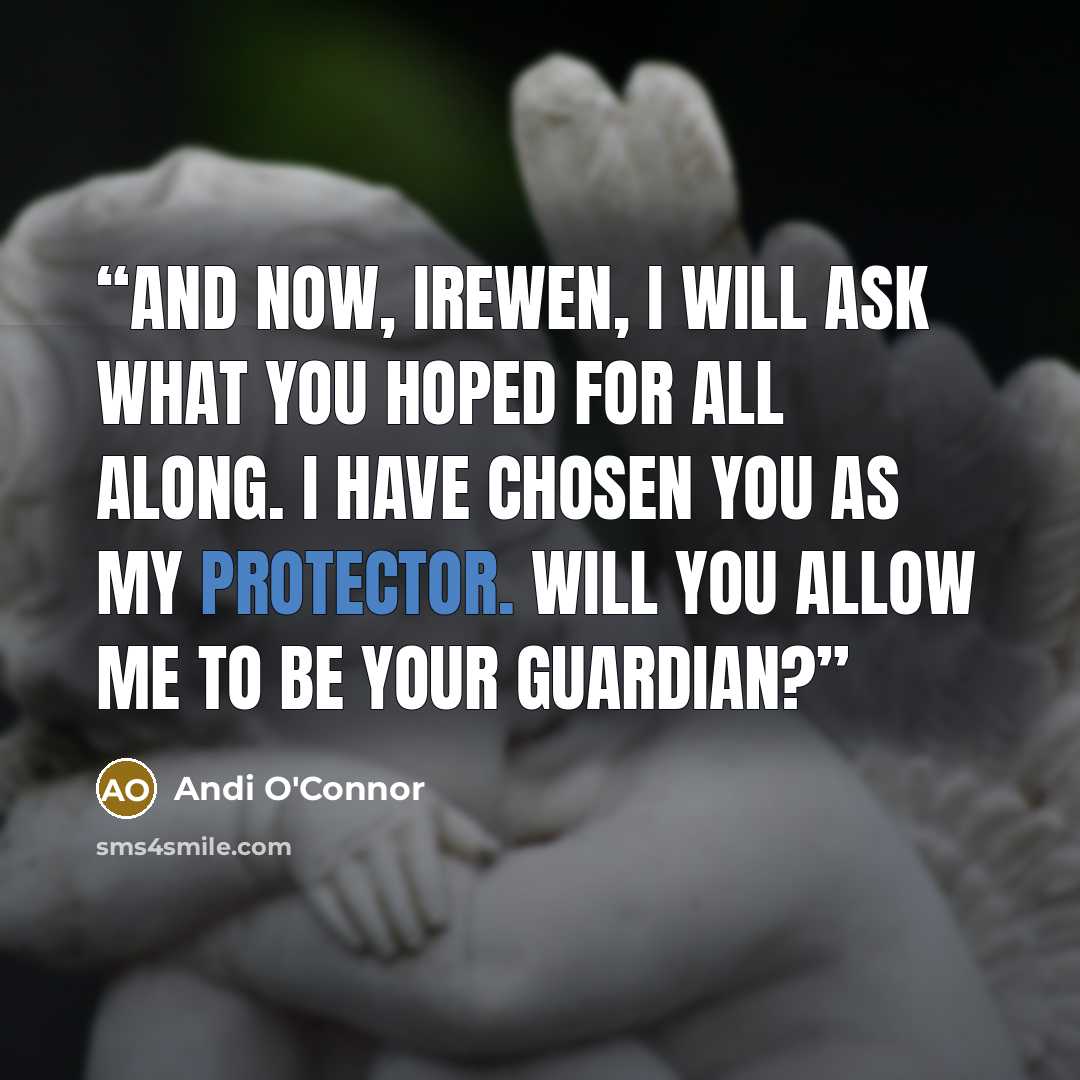 “And now, Irewen, I will ask what you hoped for all along. I have chosen you as my Protector. Will you allow me to be your Guardian?” quote by Andi O'Connor
