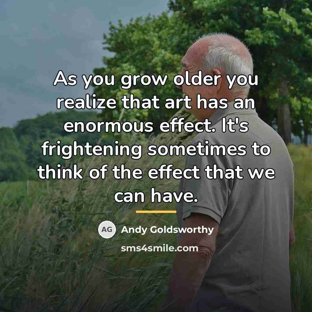 “As you grow older you realize that art has an…” quote by Andy Goldsworthy