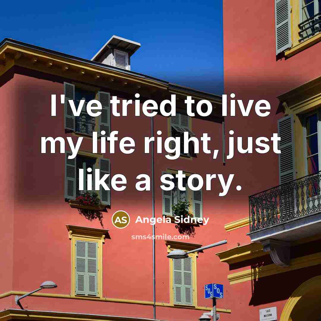 “I've tried to live my life right, just like a story.” quote by Angela Sidney