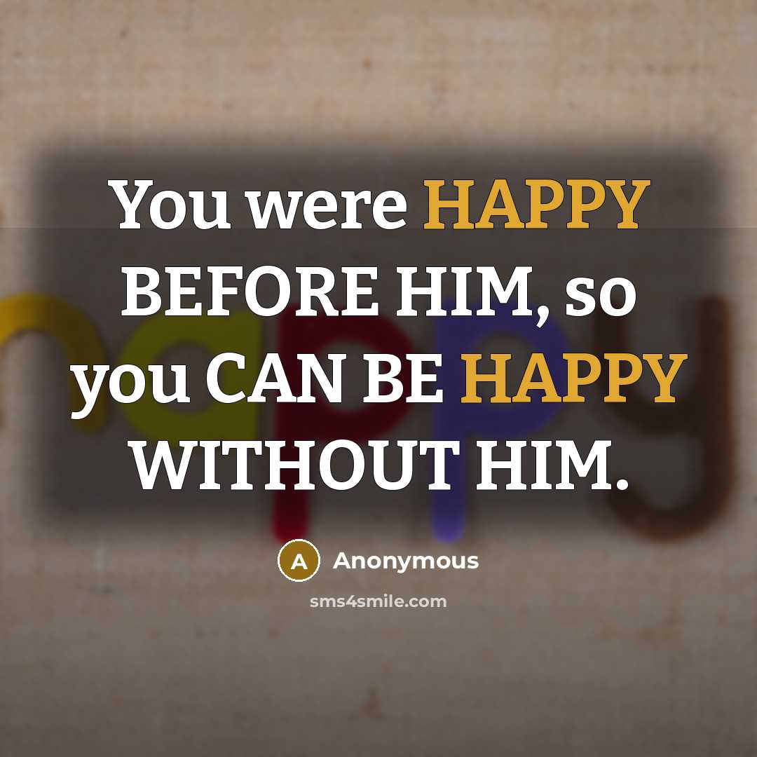 “You were HAPPY BEFORE HIM, so you CAN BE HAPPY…” quote by Anonymous