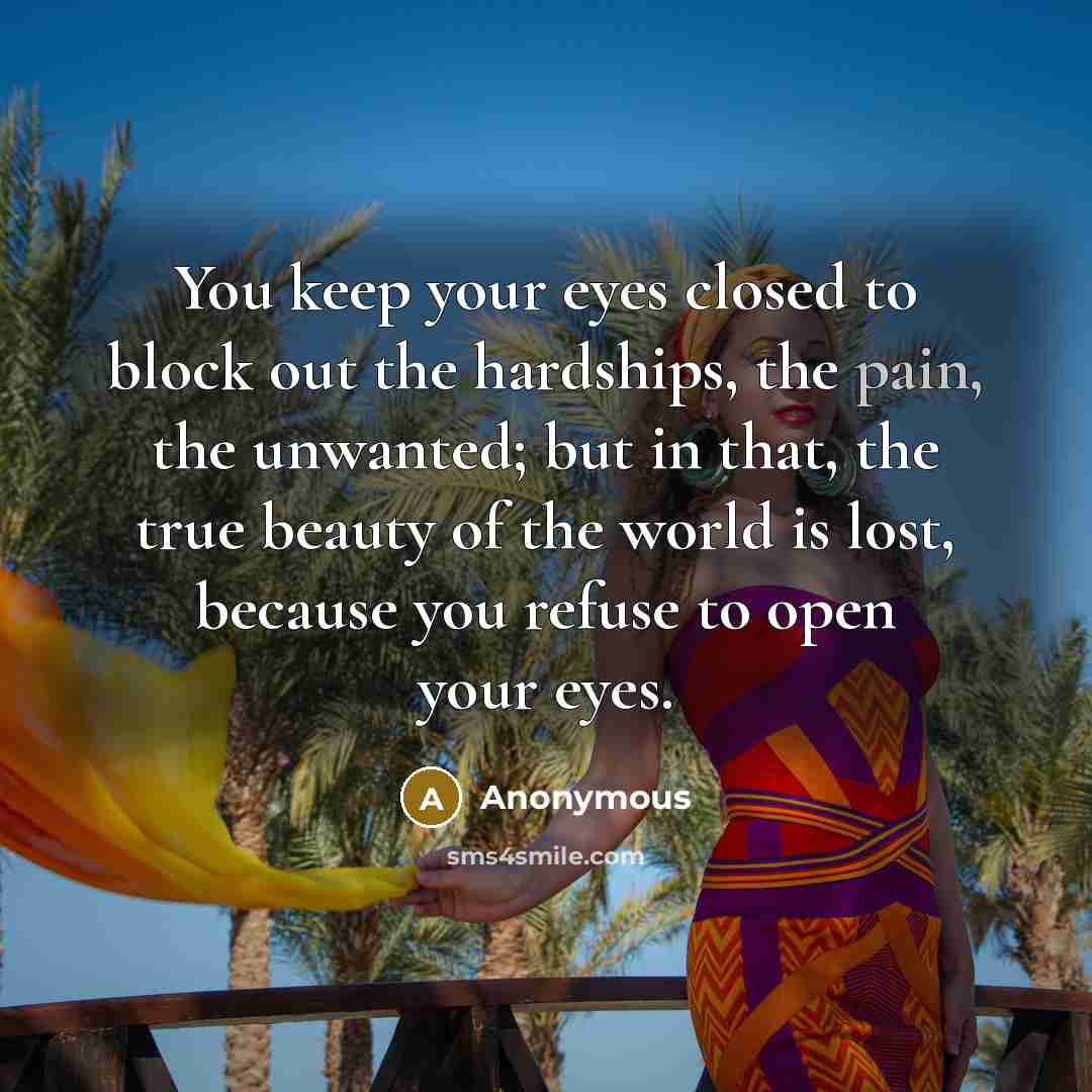 “You keep your eyes closed to block out the hardships,…” quote by Anonymous