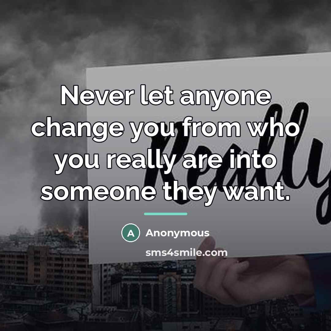 “Never let anyone change you from who you really are…” quote by Anonymous