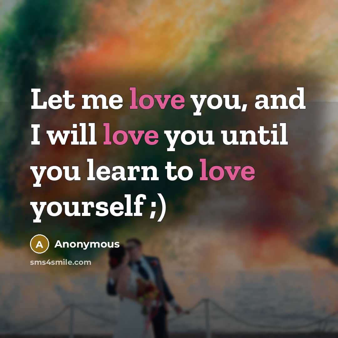 “Let me love you, and I will love you until you learn to love yourself ;)” quote by Anonymous