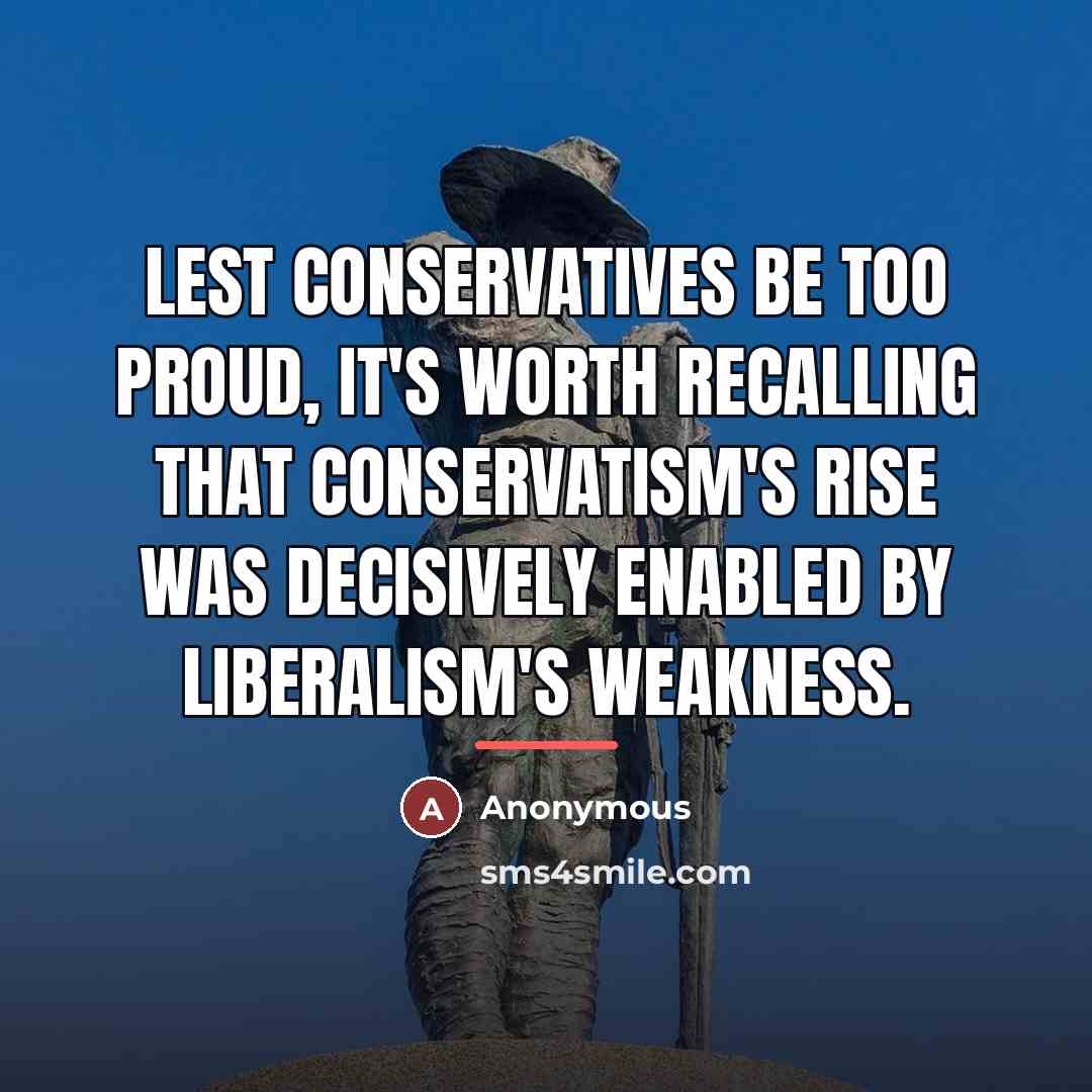 “Lest conservatives be too proud, it's worth recalling that conservatism's…” quote by Anonymous