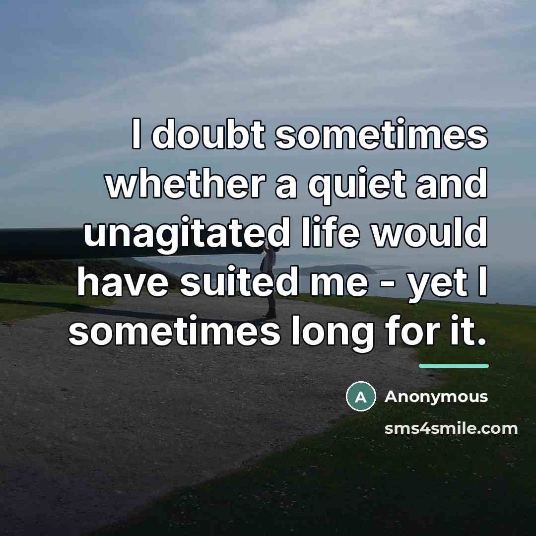 “I doubt sometimes whether a quiet and unagitated life would…” quote by Anonymous