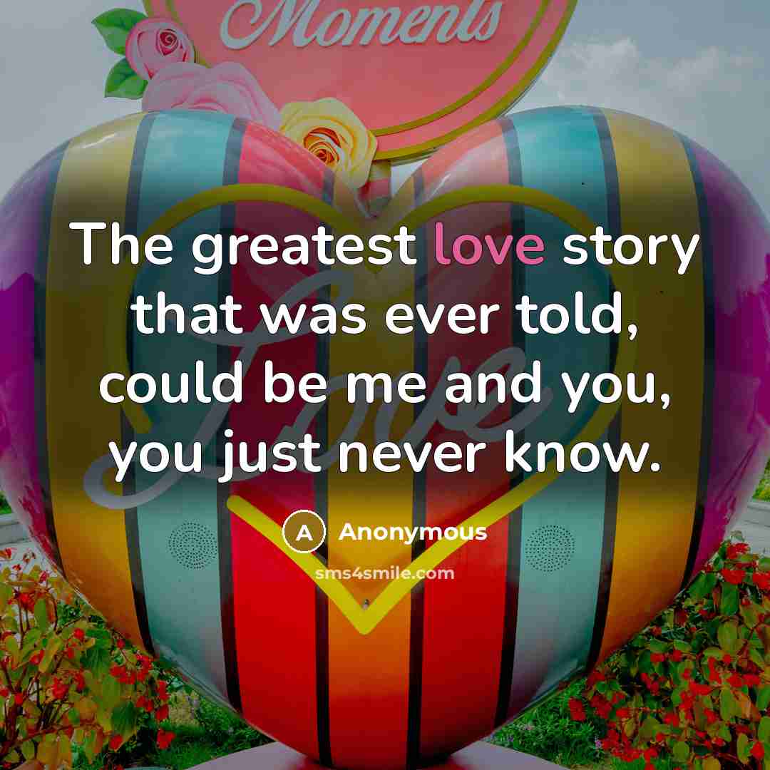 “The greatest love story that was ever told, could be…” quote by Anonymous