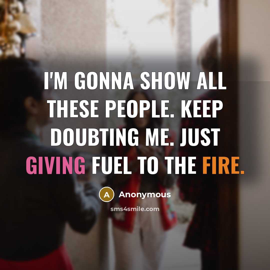 “I'm gonna show all these people. Keep doubting me. Just giving fuel to the fire.” quote by Anonymous