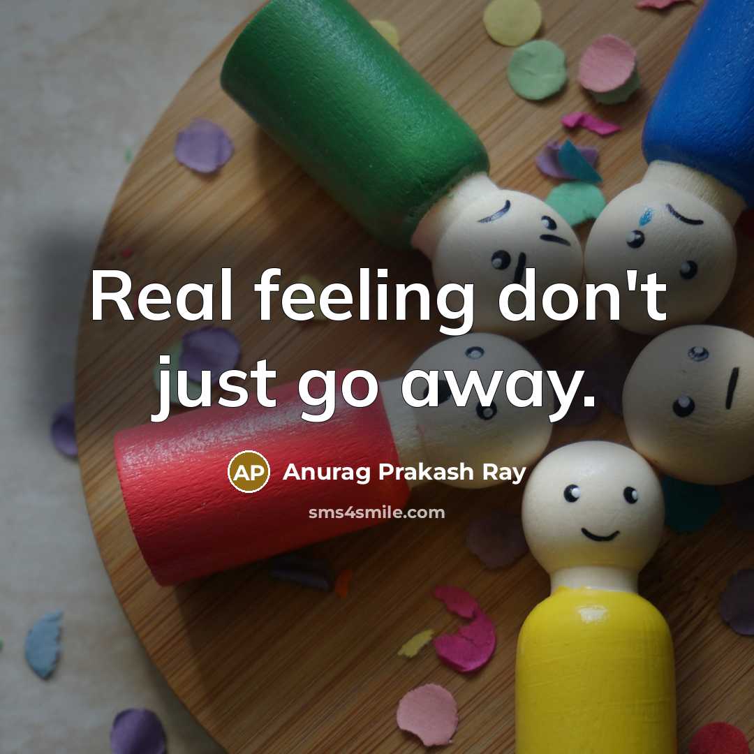 “Real feeling don't just go away.…” quote by Anurag Prakash Ray