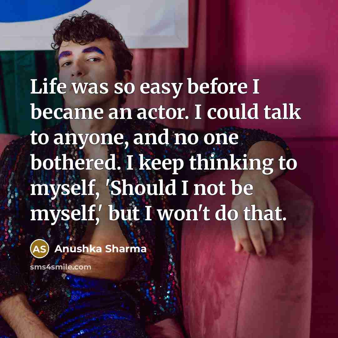 “Life was so easy before I became an actor. I…” quote by Anushka Sharma