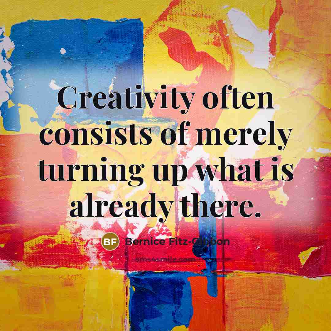 “Creativity often consists of merely turning up what is already…” quote by Bernice Fitz-Gibbon