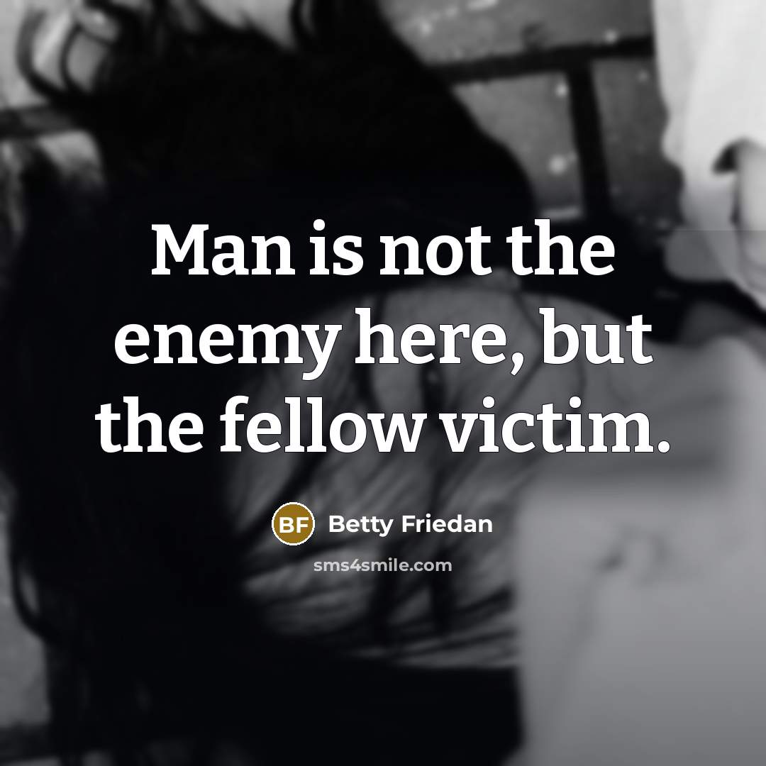 “Man is not the enemy here, but the fellow victim.…” quote by Betty Friedan