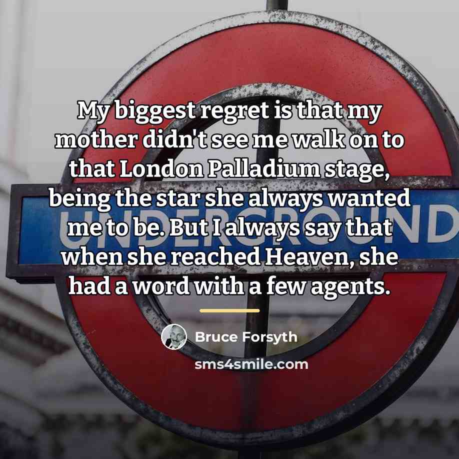 “My biggest regret is that my mother didn't see me…” quote by Bruce Forsyth