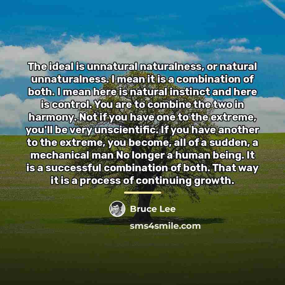 “The ideal is unnatural naturalness, or natural unnaturalness. I mean…” quote by Bruce Lee