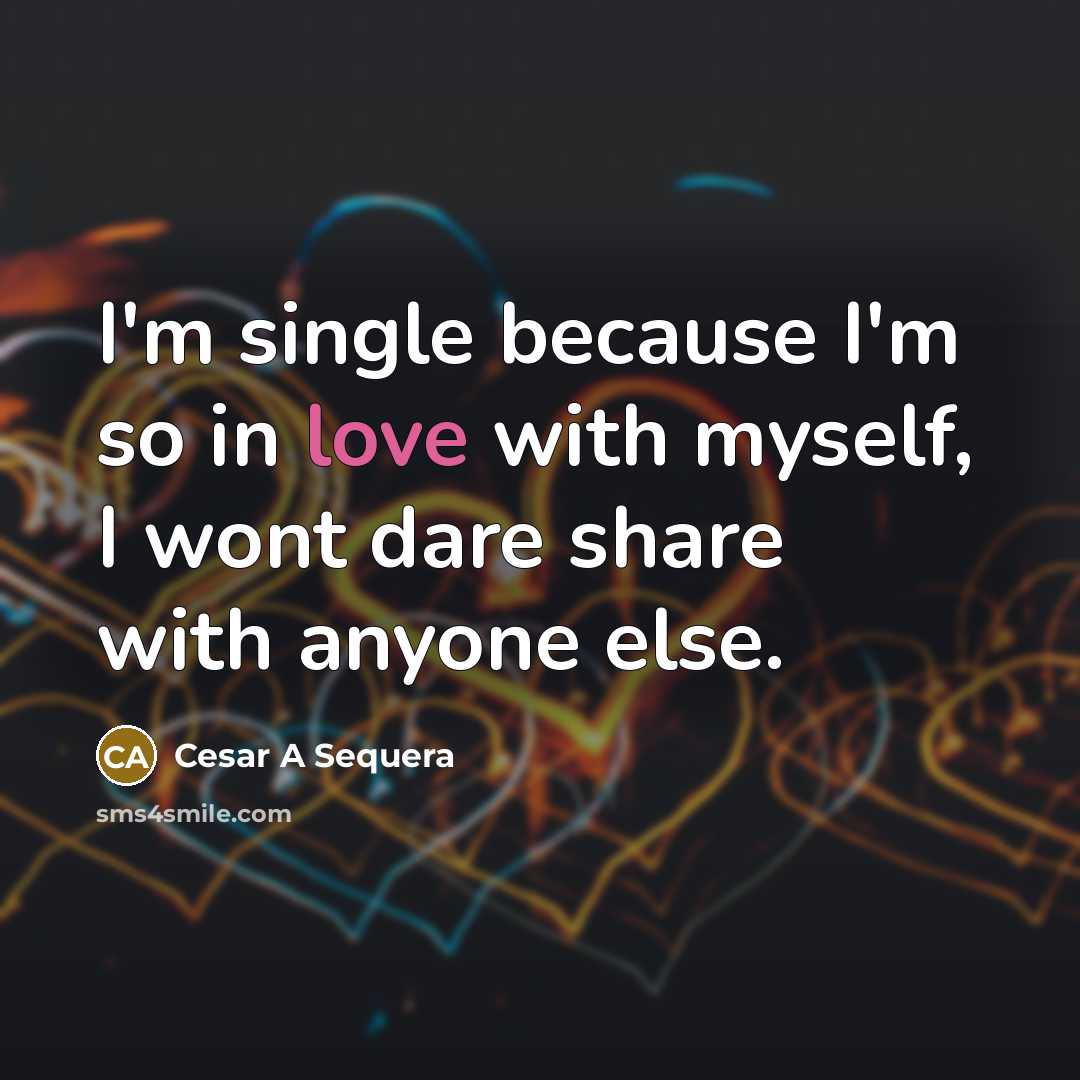 “I'm single because I'm so in love with myself, I wont dare share with anyone else.” quote by Cesar A Sequera