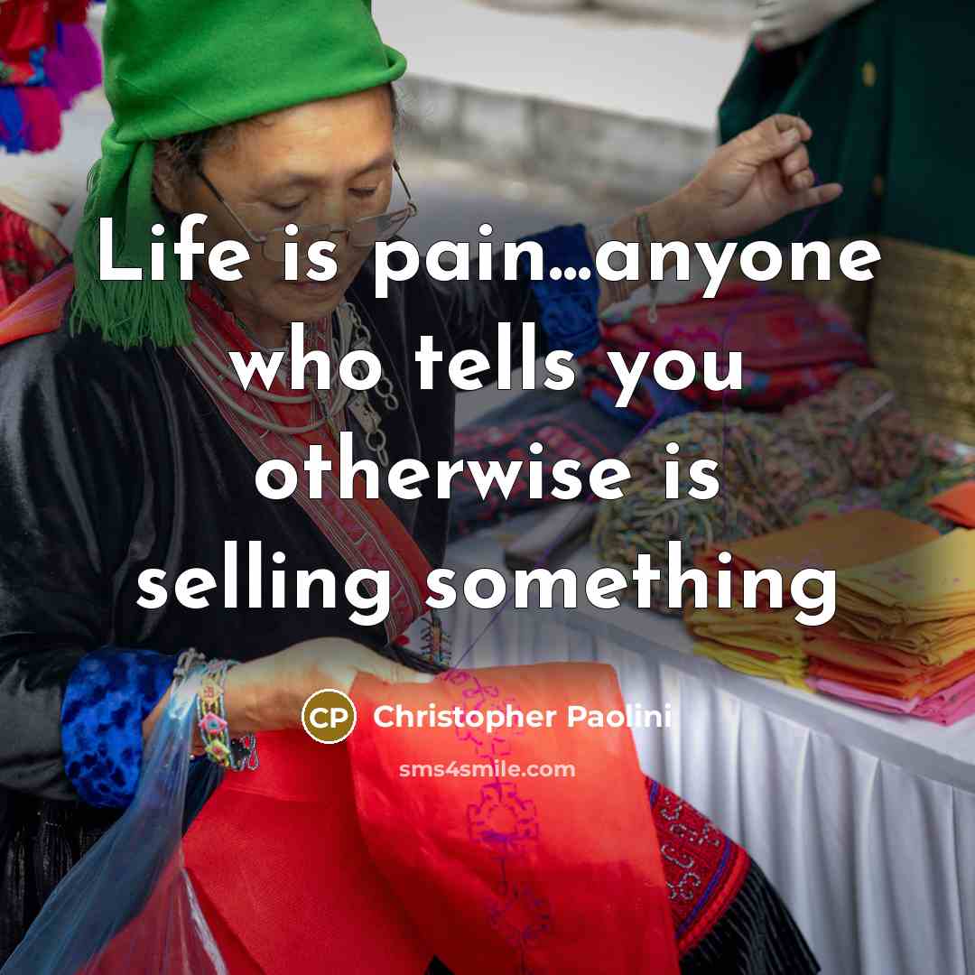 “Life is pain...anyone who tells you otherwise is selling something…” quote by Christopher Paolini