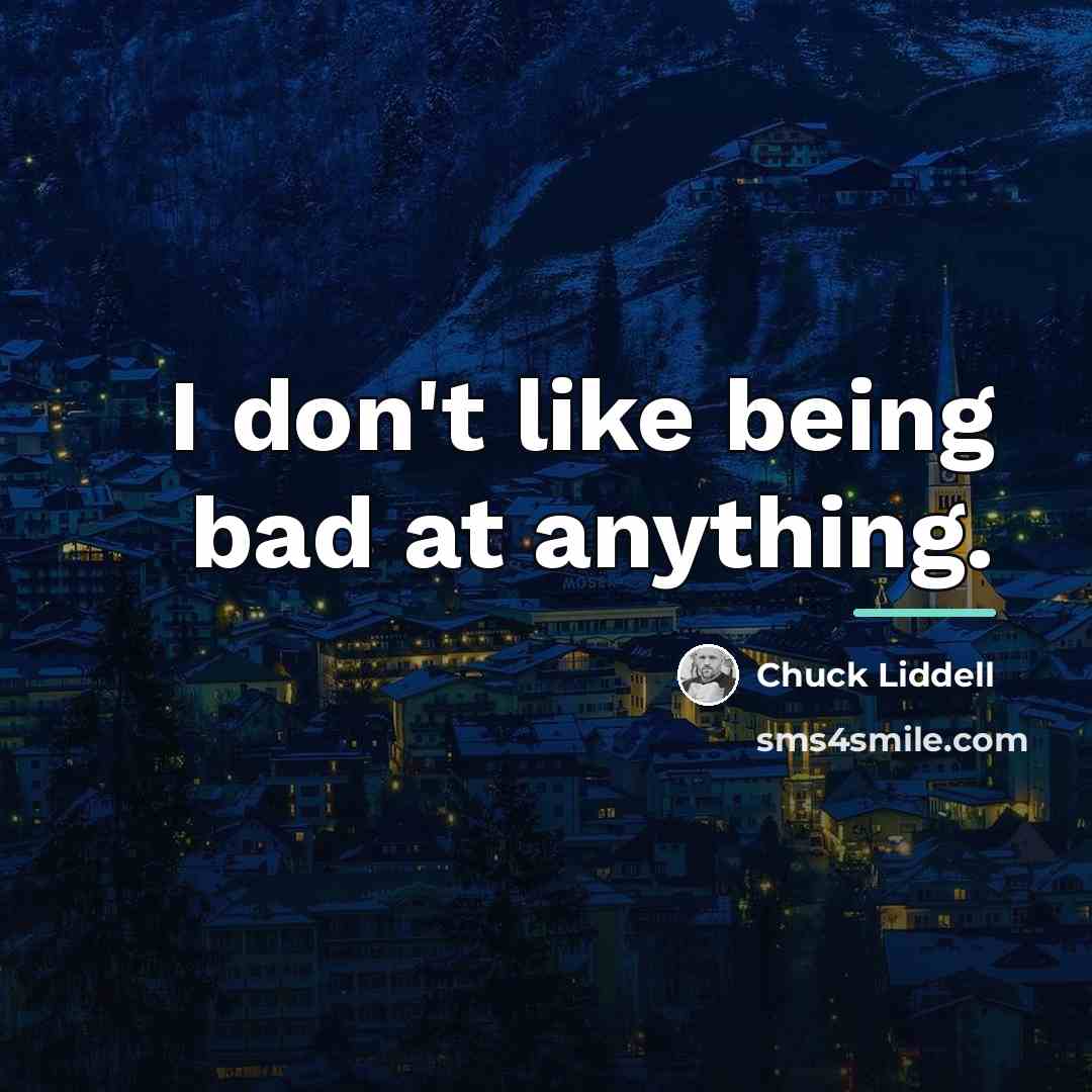 “I don't like being bad at anything.…” quote by Chuck Liddell