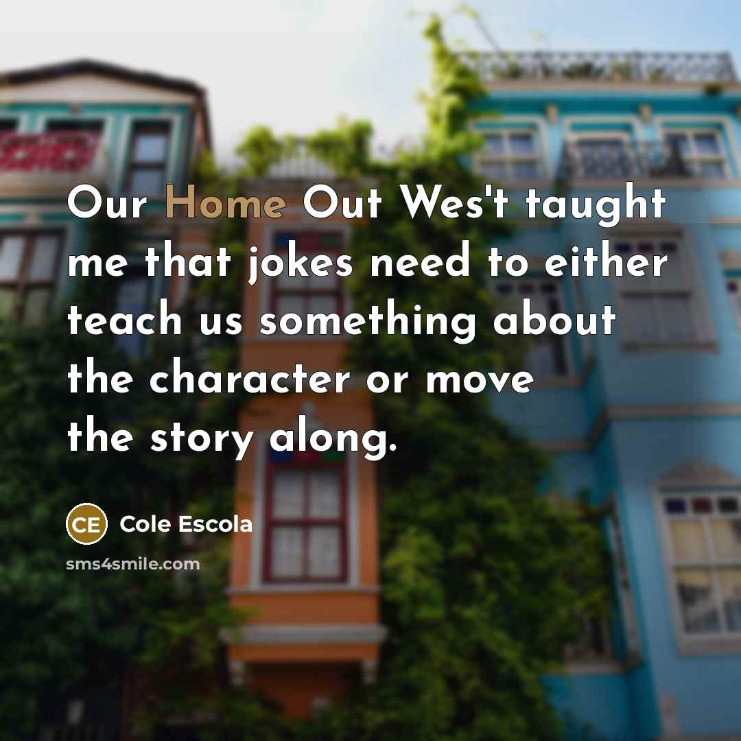 “Our Home Out Wes't taught me that jokes need to…” quote by Cole Escola