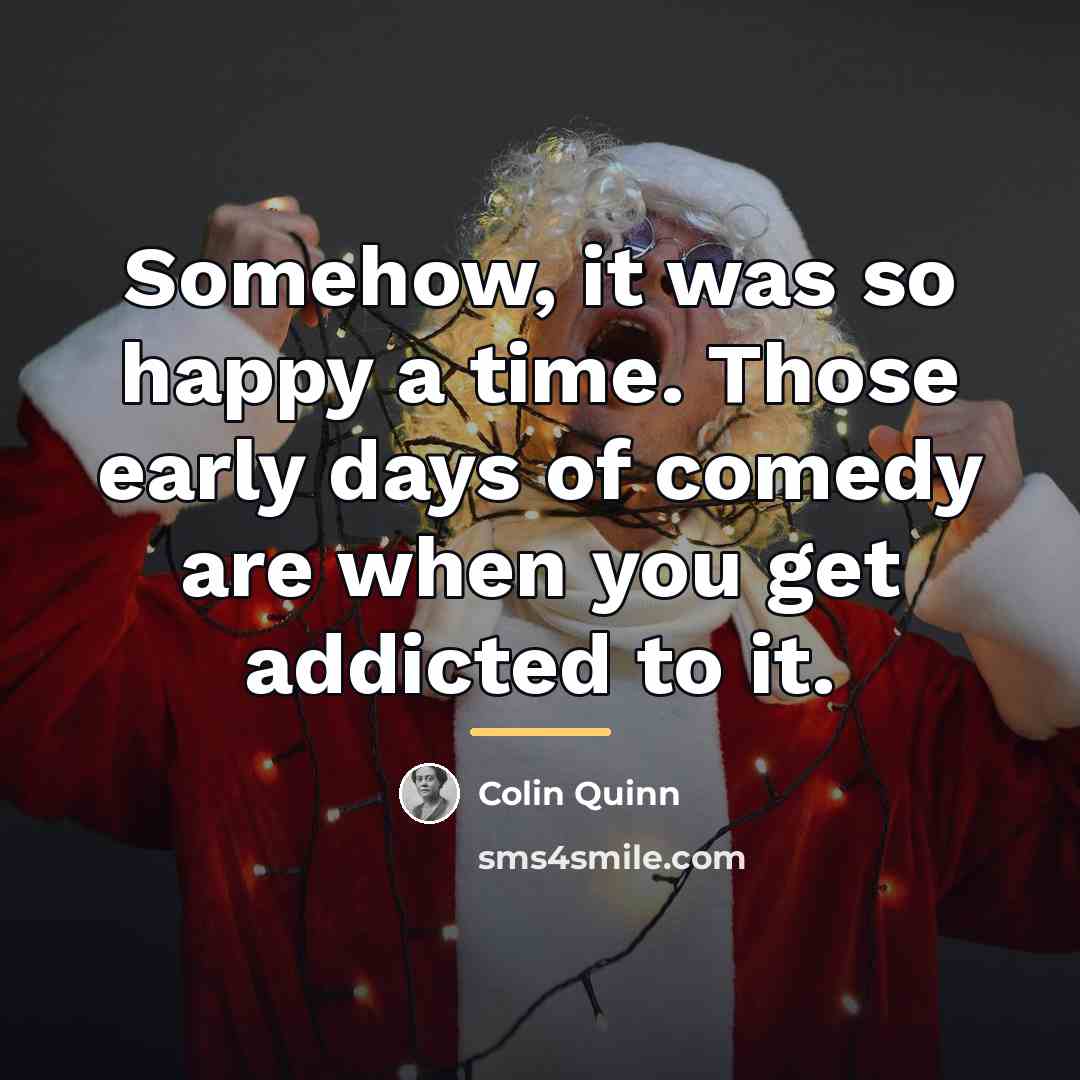 “Somehow, it was so happy a time. Those early days…” quote by Colin Quinn